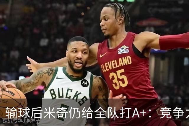 输球后米奇仍给全队打A+：竞争力和努力程度都是顶级